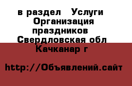  в раздел : Услуги » Организация праздников . Свердловская обл.,Качканар г.